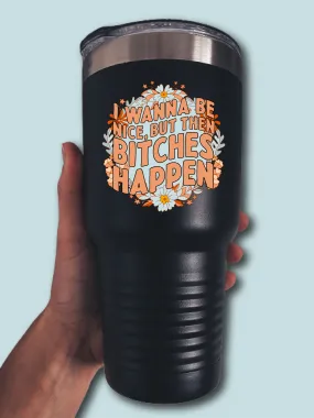 I Wanna Be Nice, But Then B--ches Happen - UV TUMBLER